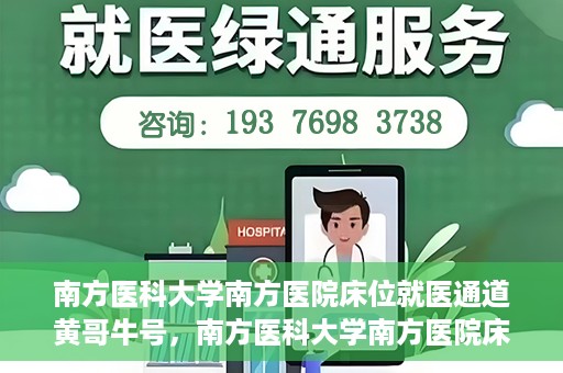 南方医科大学南方医院床位就医通道黄哥牛号，南方医科大学南方医院床位就医通道，黄哥牛号助您快速预约就医