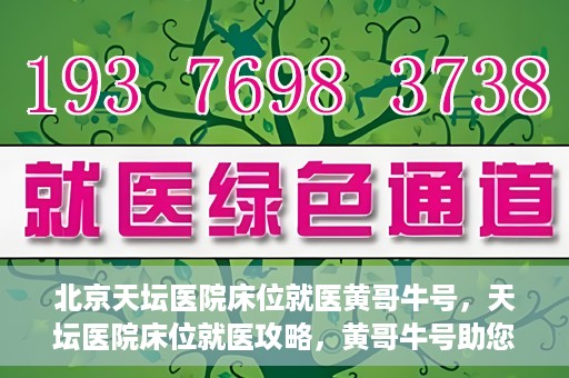 北京天坛医院床位就医黄哥牛号，天坛医院床位就医攻略，黄哥牛号助您轻松挂号就医