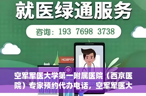 空军军医大学第一附属医院（西京医院）专家预约代办电话，空军军医大学第一附属医院（西京医院）专家预约咨询热线
