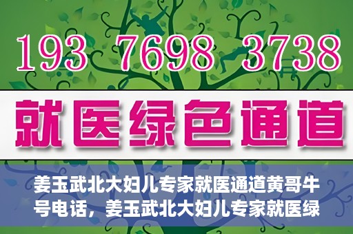 姜玉武北大妇儿专家就医通道黄哥牛号电话，姜玉武北大妇儿专家就医绿色通道，黄哥牛号电话解读专家号源