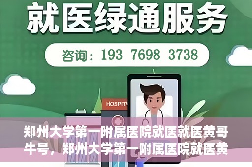 郑州大学第一附属医院就医就医黄哥牛号，郑州大学第一附属医院就医黄哥牛号，就医新体验与医疗创新力量