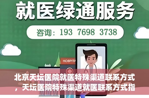 北京天坛医院就医特殊渠道联系方式，天坛医院特殊渠道就医联系方式指南