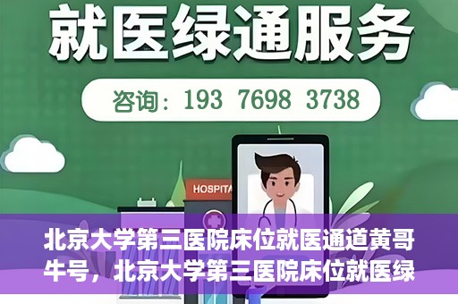 北京大学第三医院床位就医通道黄哥牛号，北京大学第三医院床位就医绿色通道，黄哥牛号行动启动