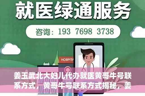 姜玉武北大妇儿代办就医黄哥牛号联系方式，黄哥牛号联系方式揭秘，姜玉武教授在北大妇儿医院的便捷就医服务