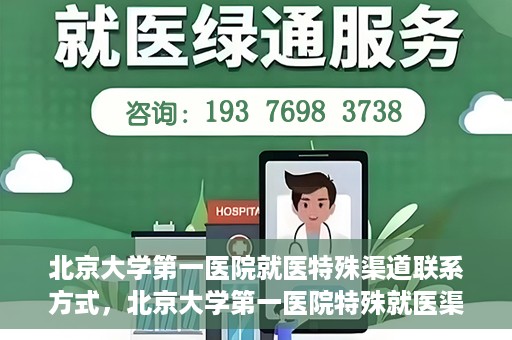 北京大学第一医院就医特殊渠道联系方式，北京大学第一医院特殊就医渠道联系方式详解