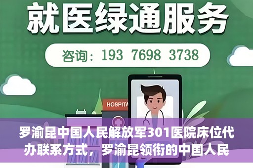 罗渝昆中国人民解放军301医院床位代办联系方式，罗渝昆领衔的中国人民解放军301医院床位代办服务联系方式揭秘