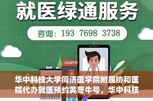 华中科技大学同济医学院附属协和医院代办就医预约黄哥牛号，华中科技大学同济医学院附属协和医院预约就医黄哥牛助您轻松挂号就医