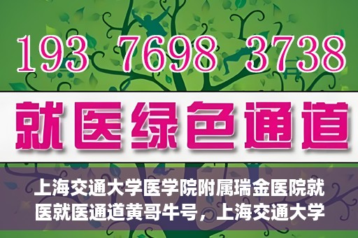 上海交通大学医学院附属瑞金医院就医就医通道黄哥牛号，上海交通大学医学院附属瑞金医院就医通道，黄哥牛号助您便捷就医体验
