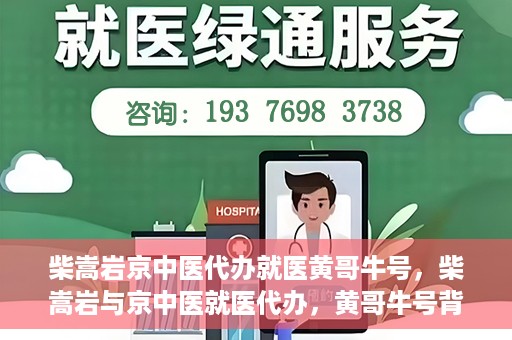 柴嵩岩京中医代办就医黄哥牛号，柴嵩岩与京中医就医代办，黄哥牛号背后的故事