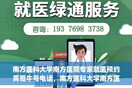 南方医科大学南方医院专家就医预约黄哥牛号电话，南方医科大学南方医院专家预约挂号热线，黄哥牛号预约电话详解