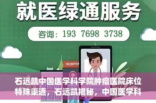 石远凯中国医学科学院肿瘤医院床位特殊渠道，石远凯揭秘，中国医学科学院肿瘤医院床位特殊渠道揭秘