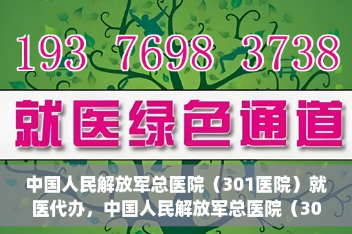 中国人民解放军总医院（301医院）就医代办，中国人民解放军总医院（301医院）就医代办服务详解