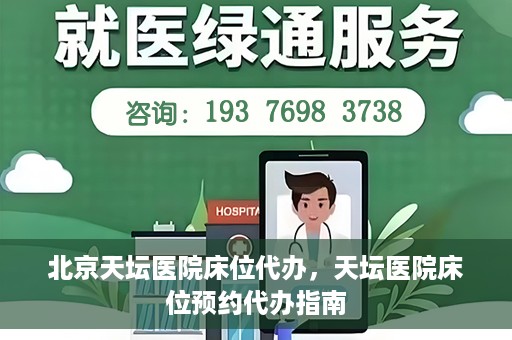 北京天坛医院床位代办，天坛医院床位预约代办指南