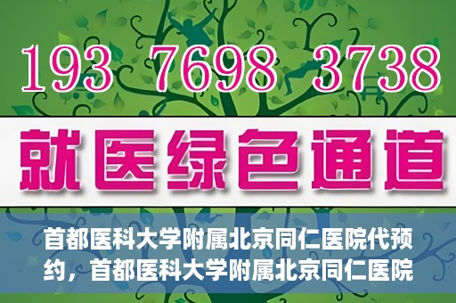 首都医科大学附属北京同仁医院代预约，首都医科大学附属北京同仁医院便捷代预约服务