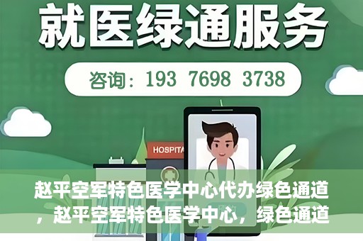 赵平空军特色医学中心代办绿色通道，赵平空军特色医学中心，绿色通道代办服务启动