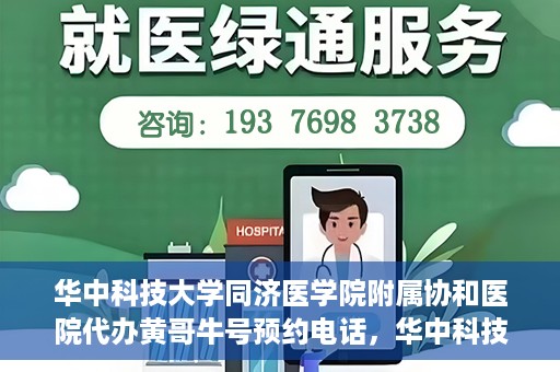 华中科技大学同济医学院附属协和医院代办黄哥牛号预约电话，华中科技大学同济医学院附属协和医院代办预约电话，黄哥牛号预约专线揭秘