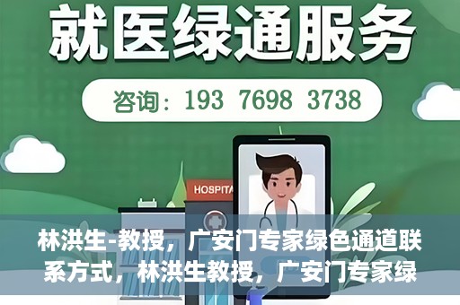 林洪生-教授，广安门专家绿色通道联系方式，林洪生教授，广安门专家绿色通道的联系通道揭秘