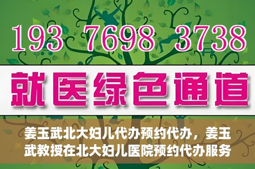 姜玉武北大妇儿代办预约代办，姜玉武教授在北大妇儿医院预约代办服务详解