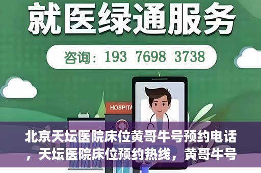 北京天坛医院床位黄哥牛号预约电话，天坛医院床位预约热线，黄哥牛号预约电话全攻略