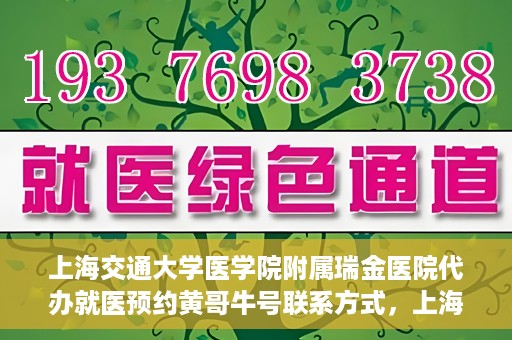 上海交通大学医学院附属瑞金医院代办就医预约黄哥牛号联系方式，上海交通大学瑞金医院预约就医助手黄哥牛联系方式及预约服务解析