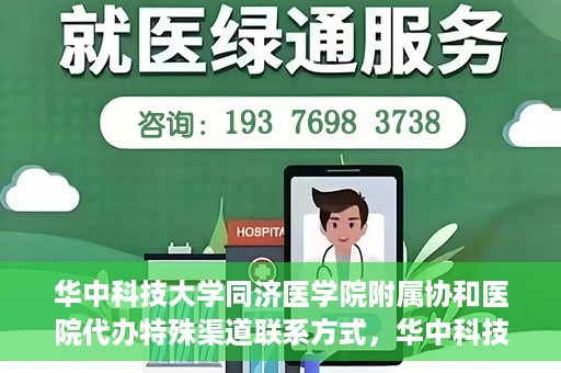 华中科技大学同济医学院附属协和医院代办特殊渠道联系方式，华中科技大学同济医学院附属协和医院特殊渠道联系方式代办服务解析
