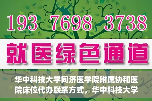 华中科技大学同济医学院附属协和医院床位代办联系方式，华中科技大学同济医学院附属协和医院床位代办咨询热线