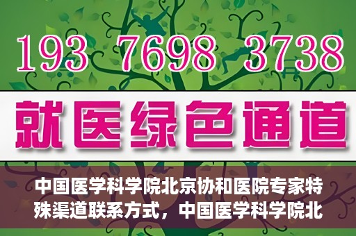 中国医学科学院北京协和医院专家特殊渠道联系方式，中国医学科学院北京协和医院专家特殊联系方式揭秘