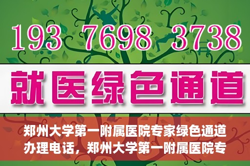 郑州大学第一附属医院专家绿色通道办理电话，郑州大学第一附属医院专家绿色通道服务热线电话解析