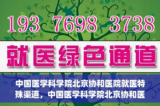 中国医学科学院北京协和医院就医特殊渠道，中国医学科学院北京协和医院特殊就医渠道解析