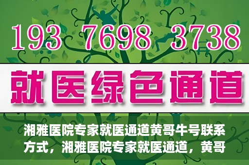 湘雅医院专家就医通道黄哥牛号联系方式，湘雅医院专家就医通道，黄哥牛号联系方式揭秘