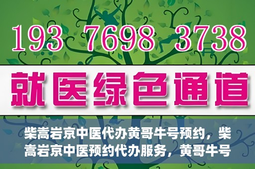 柴嵩岩京中医代办黄哥牛号预约，柴嵩岩京中医预约代办服务，黄哥牛号一键预约体验