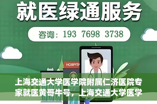 上海交通大学医学院附属仁济医院专家就医黄哥牛号，上海交通大学医学院附属仁济医院专家黄哥牛号为患者解忧