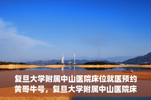 复旦大学附属中山医院床位就医预约黄哥牛号，复旦大学附属中山医院床位预约攻略，黄哥牛号助您轻松就医