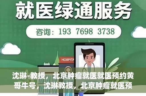 沈琳-教授，北京肿瘤就医就医预约黄哥牛号，沈琳教授，北京肿瘤就医预约秘籍与黄哥牛号解读
