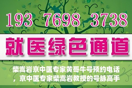 柴嵩岩京中医专家黄哥牛号预约电话，京中医专家柴嵩岩教授的号脉高手黄哥牛预约电话及诊疗服务解析