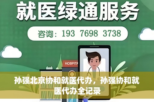 孙强北京协和就医代办，孙强协和就医代办全记录