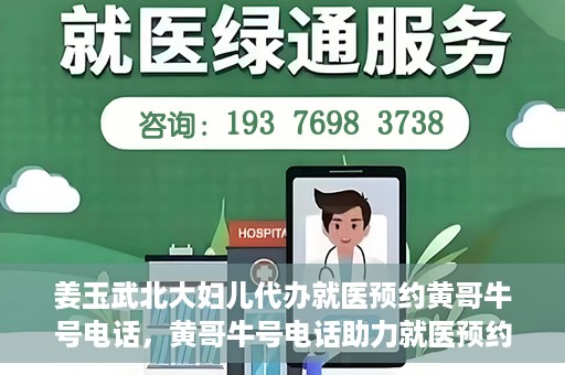 姜玉武北大妇儿代办就医预约黄哥牛号电话，黄哥牛号电话助力就医预约，姜玉武教授在北大妇儿医院的便捷就医之路