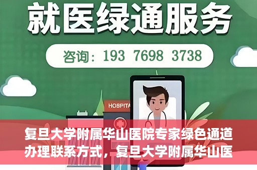 复旦大学附属华山医院专家绿色通道办理联系方式，复旦大学附属华山医院专家绿色通道办理指南及联系方式