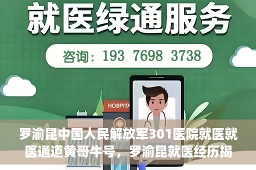 罗渝昆中国人民解放军301医院就医就医通道黄哥牛号，罗渝昆就医经历揭秘，中国人民解放军301医院就医通道背后的故事