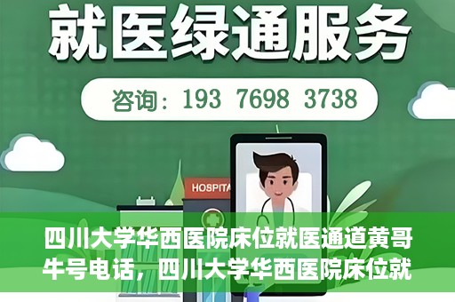 四川大学华西医院床位就医通道黄哥牛号电话，四川大学华西医院床位就医绿色通道与黄哥牛号联系电话揭秘