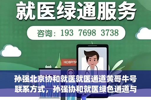 孙强北京协和就医就医通道黄哥牛号联系方式，孙强协和就医绿色通道与黄哥牛号联系方式揭秘