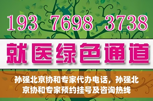 孙强北京协和专家代办电话，孙强北京协和专家预约挂号及咨询热线