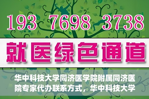 华中科技大学同济医学院附属同济医院专家代办联系方式，华中科技大学同济医院专家联系方式权威公开