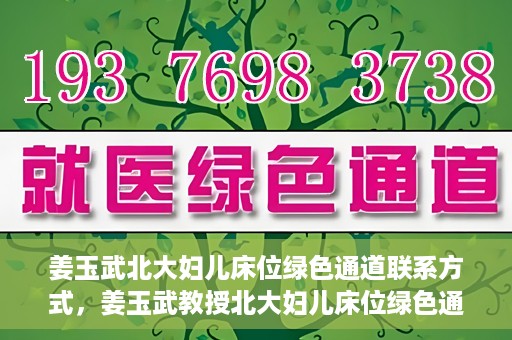 姜玉武北大妇儿床位绿色通道联系方式，姜玉武教授北大妇儿床位绿色通道，联系方式一览