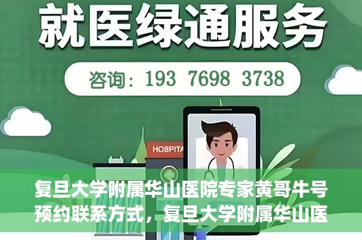 复旦大学附属华山医院专家黄哥牛号预约联系方式，复旦大学附属华山医院专家黄哥牛号预约攻略及联系方式
