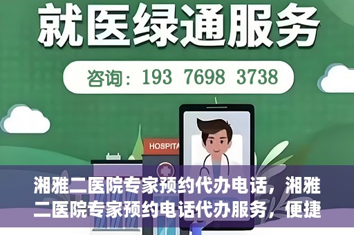 湘雅二医院专家预约代办电话，湘雅二医院专家预约电话代办服务，便捷预约，一键直达专家门诊
