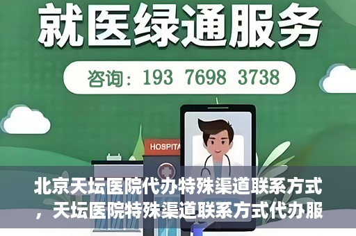 北京天坛医院代办特殊渠道联系方式，天坛医院特殊渠道联系方式代办服务解析