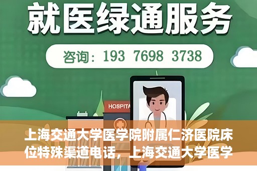 上海交通大学医学院附属仁济医院床位特殊渠道电话，上海交通大学医学院附属仁济医院床位特殊渠道预约电话揭秘