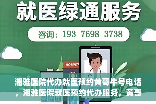 湘雅医院代办就医预约黄哥牛号电话，湘雅医院就医预约代办服务，黄哥牛号电话预约攻略