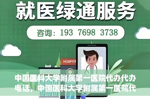 中国医科大学附属第一医院代办代办电话，中国医科大学附属第一医院代办服务热线电话揭秘
